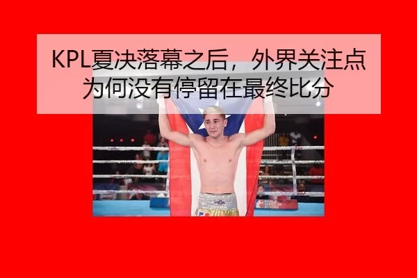 KPL夏决落幕之后，外界关注点为何没有停留在最终比分